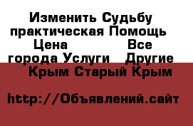 Изменить Судьбу, практическая Помощь › Цена ­ 15 000 - Все города Услуги » Другие   . Крым,Старый Крым